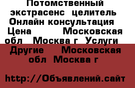 Потомственный экстрасенс, целитель. Онлайн консультация › Цена ­ 900 - Московская обл., Москва г. Услуги » Другие   . Московская обл.,Москва г.